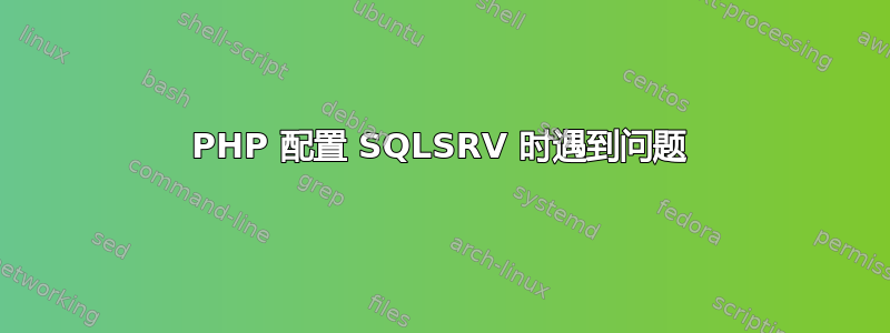 PHP 配置 SQLSRV 时遇到问题