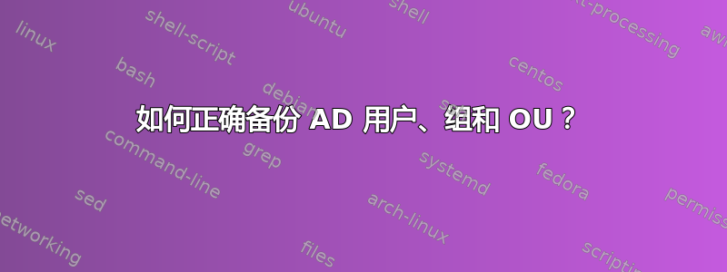 如何正确备份 AD 用户、组和 OU？