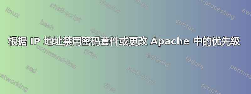 根据 IP 地址禁用密码套件或更改 Apache 中的优先级