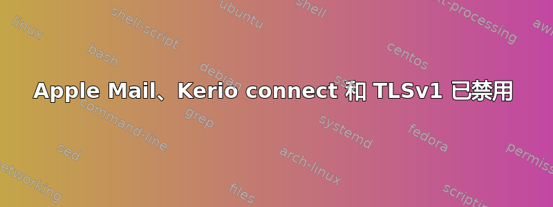 Apple Mail、Kerio connect 和 TLSv1 已禁用