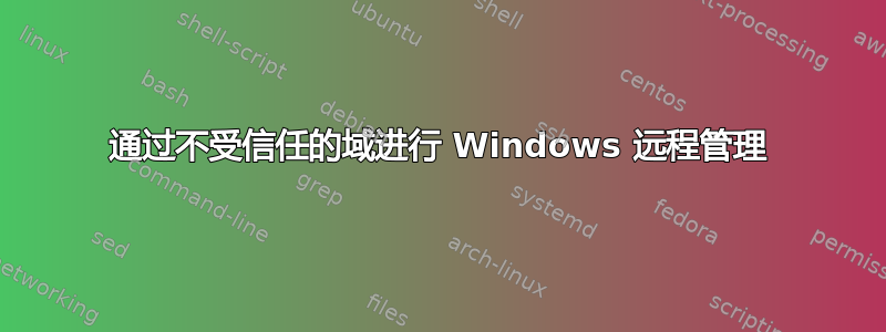 通过不受信任的域进行 Windows 远程管理