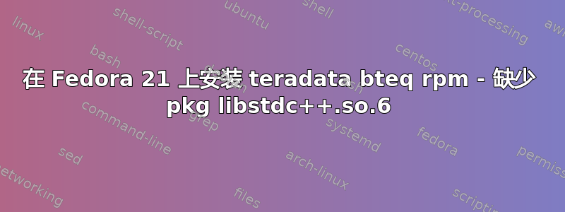 在 Fedora 21 上安装 teradata bteq rpm - 缺少 pkg libstdc++.so.6