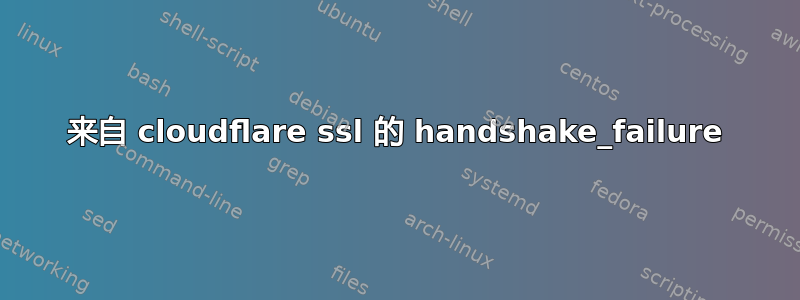 来自 cloudflare ssl 的 handshake_failure