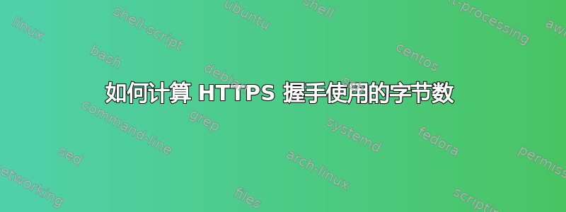 如何计算 HTTPS 握手使用的字节数