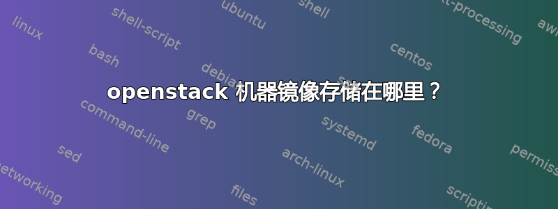 openstack 机器镜像存储在哪里？