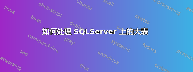 如何处理 SQLServer 上的大表