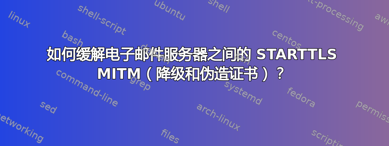 如何缓解电子邮件服务器之间的 STARTTLS MITM（降级和伪造证书）？