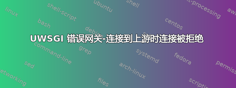 UWSGI 错误网关-连接到上游时连接被拒绝