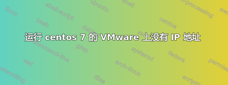 运行 centos 7 的 VMware 上没有 IP 地址