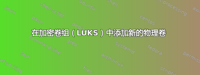 在加密卷组（LUKS）中添加新的物理卷