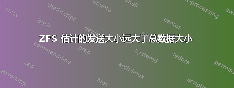 ZFS 估计的发送大小远大于总数据大小