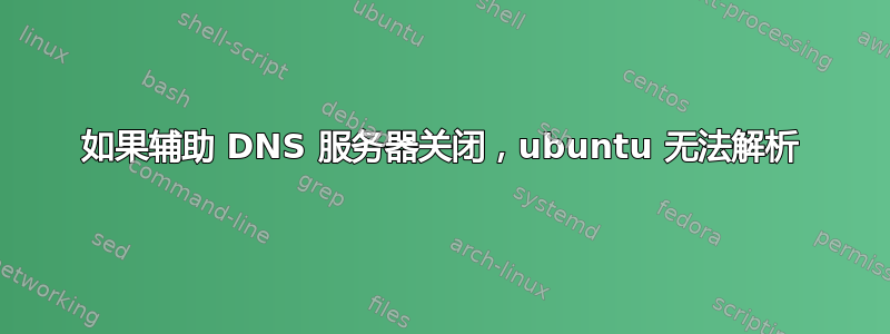 如果辅助 DNS 服务器关闭，ubuntu 无法解析