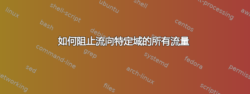 如何阻止流向特定域的所有流量