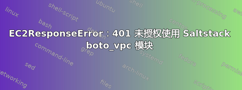 EC2ResponseError：401 未授权使用 Saltstack boto_vpc 模块