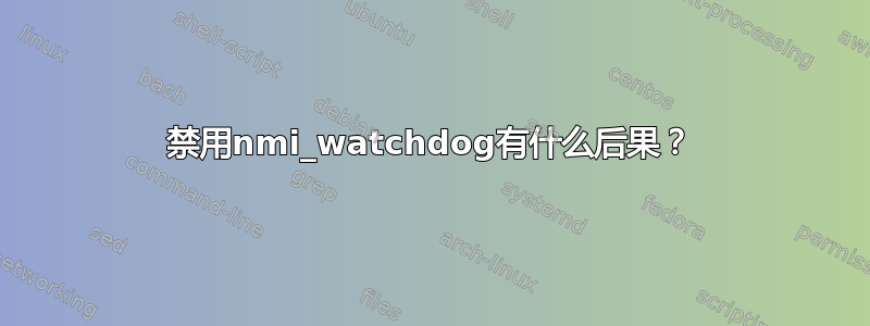 禁用nmi_watchdog有什么后果？