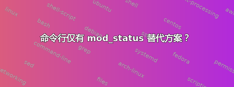 命令行仅有 mod_status 替代方案？