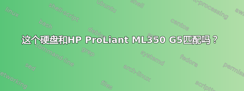 这个硬盘和HP ProLiant ML350 G5匹配吗？