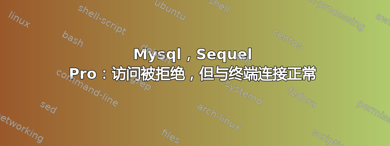 Mysql，Sequel Pro：访问被拒绝，但与终端连接正常