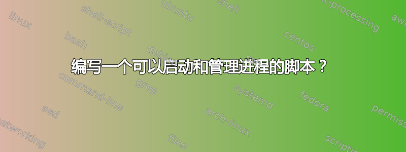 编写一个可以启动和管理进程的脚本？