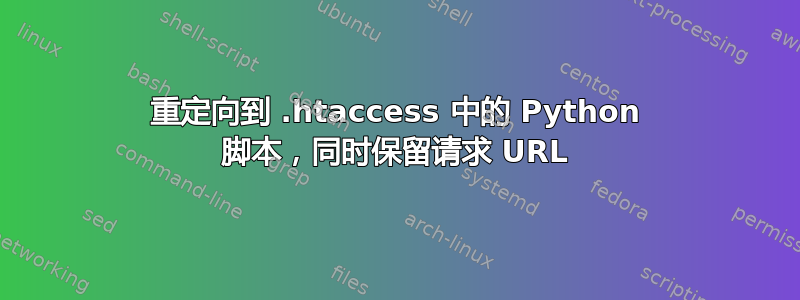 重定向到 .htaccess 中的 Python 脚本，同时保留请求 URL