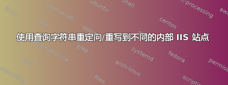 使用查询字符串重定向/重写到不同的内部 IIS 站点