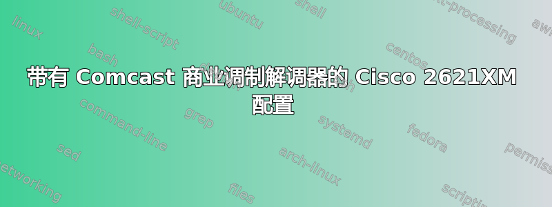 带有 Comcast 商业调制解调器的 Cisco 2621XM 配置