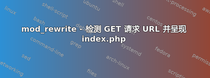 mod_rewrite - 检测 GET 请求 URL 并呈现 index.php