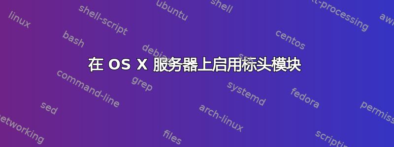 在 OS X 服务器上启用标头模块