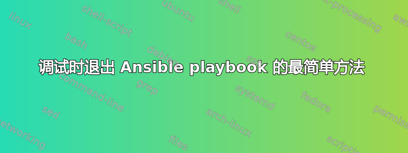 调试时退出 Ansible playbook 的最简单方法