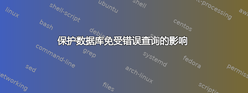 保护数据库免受错误查询的影响