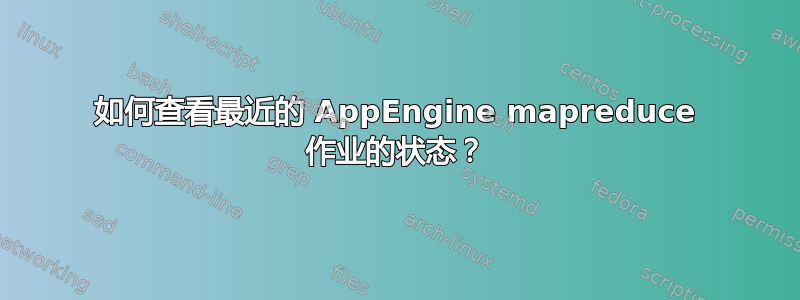 如何查看最近的 AppEngine mapreduce 作业的状态？