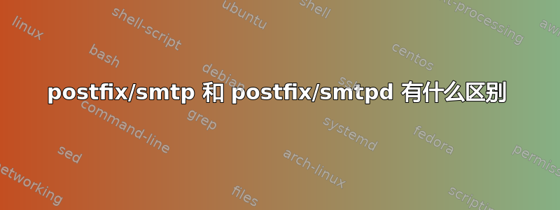 postfix/smtp 和 postfix/smtpd 有什么区别