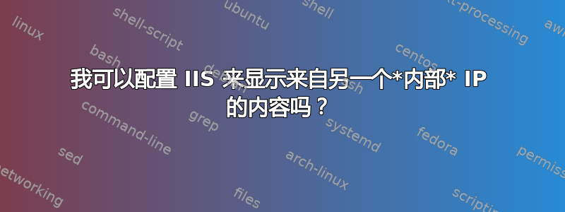 我可以配置 IIS 来显示来自另一个*内部* IP 的内容吗？