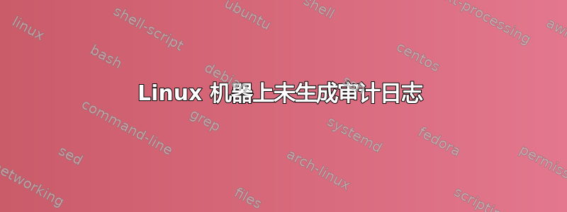 Linux 机器上未生成审计日志