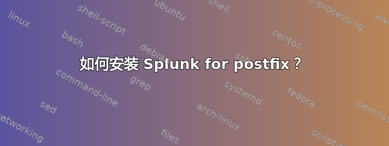 如何安装 Splunk for postfix？