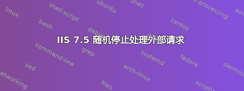 IIS 7.5 随机停止处理外部请求