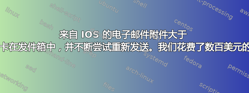 来自 IOS 的电子邮件附件大于 7.5Mb，卡在发件箱中，并不断尝试重新发送。我们花费了数百美元的数据费用