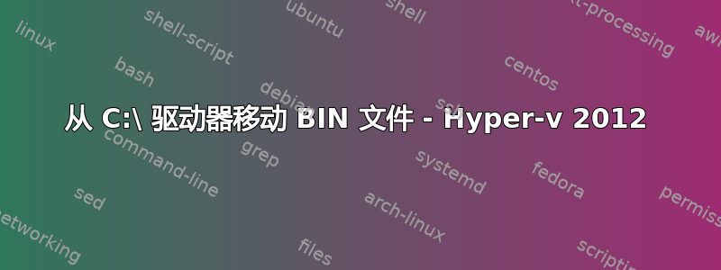 从 C:\ 驱动器移动 BIN 文件 - Hyper-v 2012