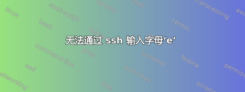 无法通过 ssh 输入字母‘e’