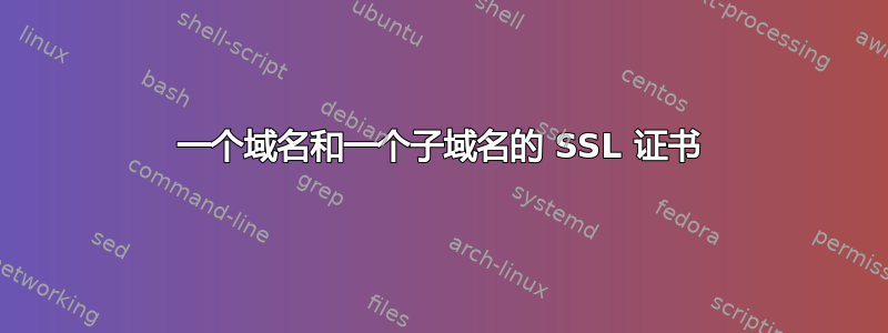 一个域名和一个子域名的 SSL 证书