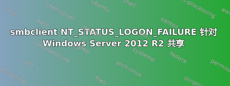 smbclient NT_STATUS_LOGON_FAILURE 针对 Windows Server 2012 R2 共享