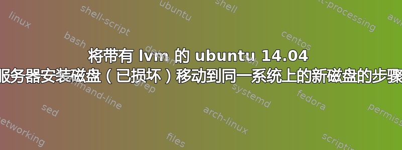 将带有 lvm 的 ubuntu 14.04 服务器安装磁盘（已损坏）移动到同一系统上的新磁盘的步骤