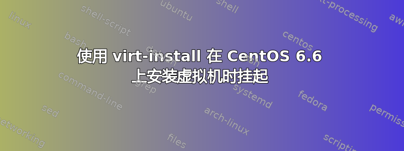 使用 virt-install 在 CentOS 6.6 上安装虚拟机时挂起