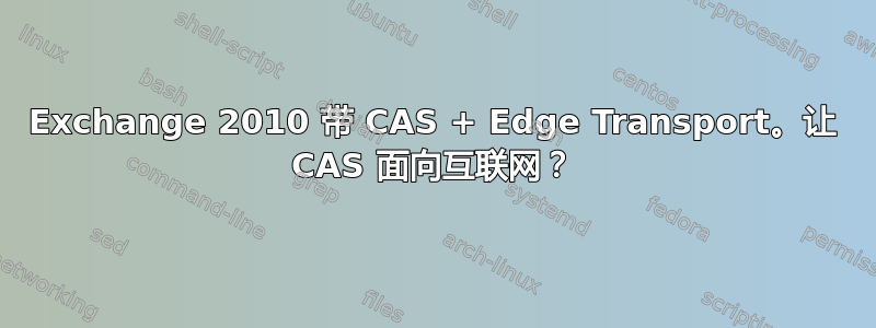 Exchange 2010 带 CAS + Edge Transport。让 CAS 面向互联网？