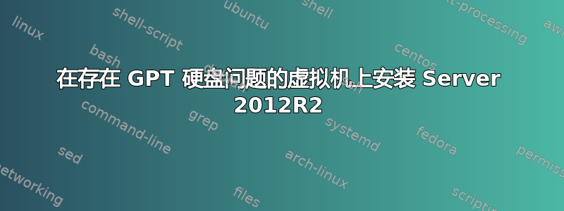 在存在 GPT 硬盘问题的虚拟机上安装 Server 2012R2