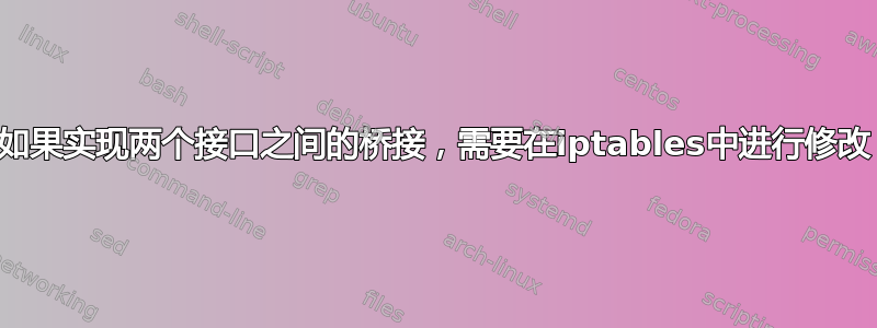 如果实现两个接口之间的桥接，需要在iptables中进行修改