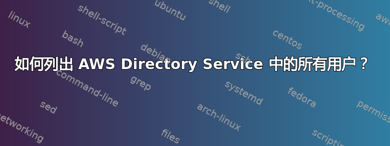 如何列出 AWS Directory Service 中的所有用户？