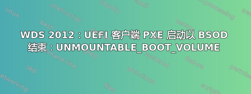 WDS 2012：UEFI 客户端 PXE 启动以 BSOD 结束：UNMOUNTABLE_BOOT_VOLUME