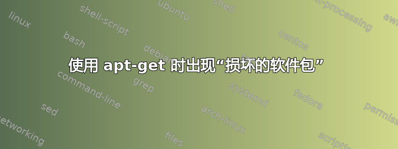 使用 apt-get 时出现“损坏的软件包”