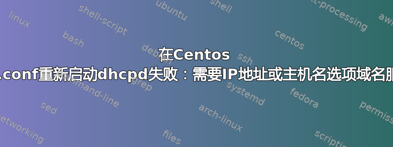 在Centos 6.5下，使用dhcpd.conf重新启动dhcpd失败：需要IP地址或主机名选项域名服务器“11.11.0.9”